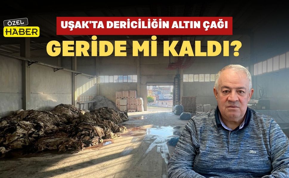Uşak'ta Dericiliğin Altın Çağı Geride Mi Kaldı?