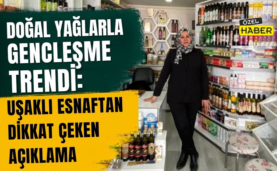 Doğal Yağlarla Gençleşme Trendi: Uşaklı Esnaftan Dikkat Çeken Açıklama