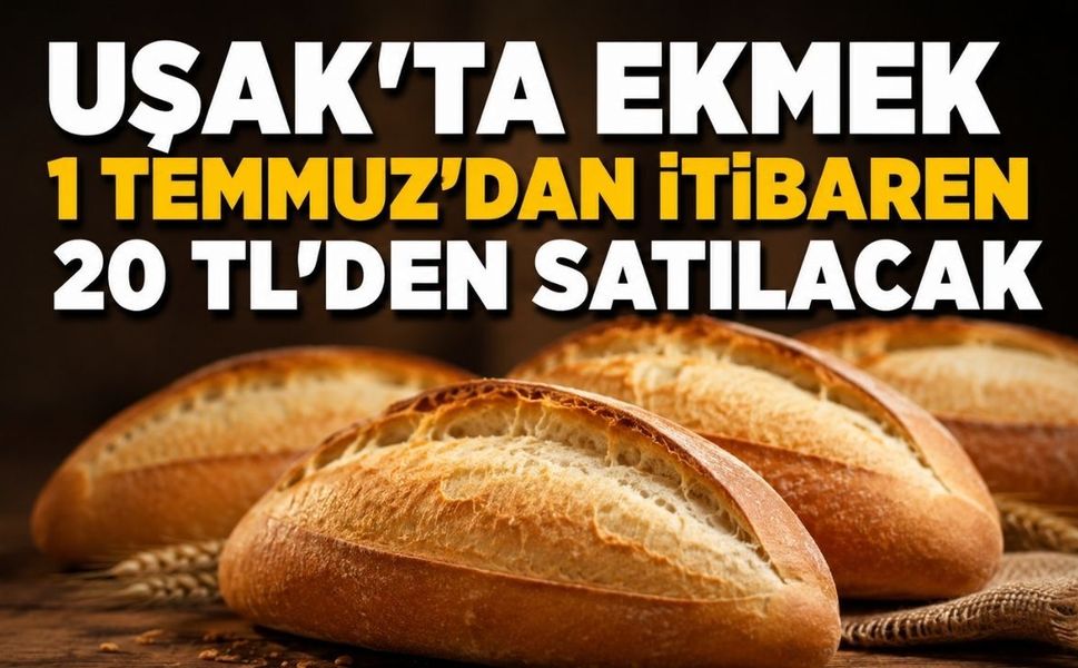Uşak’ta ekmek 1 Temmuz’dan itibaren 20 TL’den satılacak