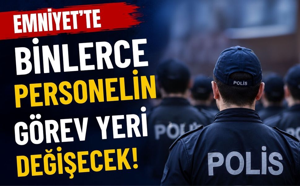 Emniyet’te Binlerce Personelin Görev Yeri Değişecek