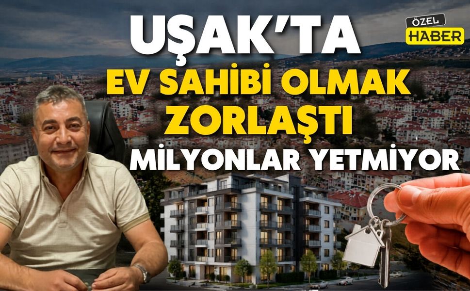 Uşak’ta Ev Sahibi Olmak Zorlaştı: Milyonlar Yetmiyor
