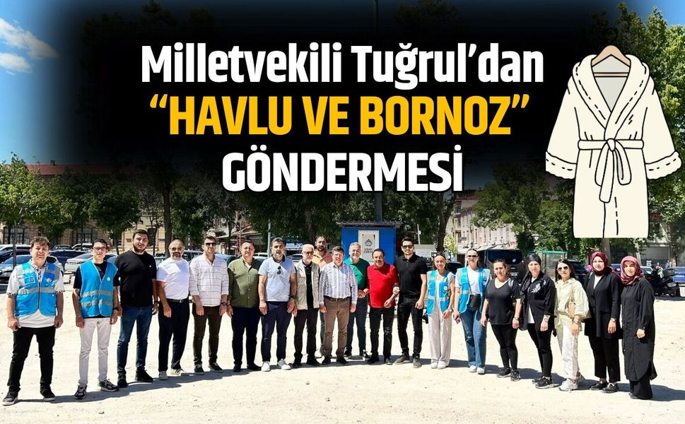 Milletvekili Tuğrul’dan “Havlu ve Bornoz” Göndermesi