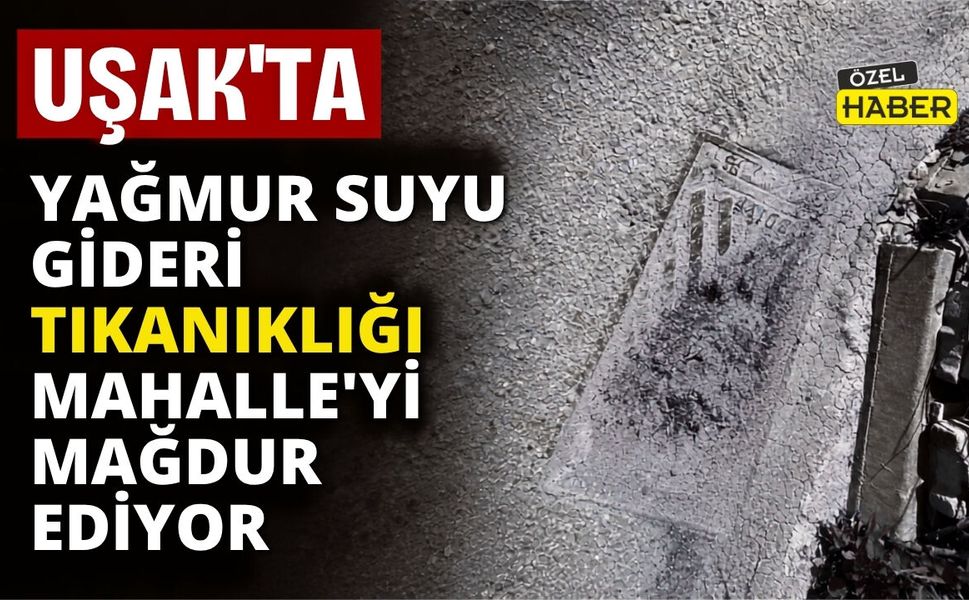Uşak’ta Yağmur Suyu Gideri Tıkanıklığı Mahalleliyi Mağdur Ediyor