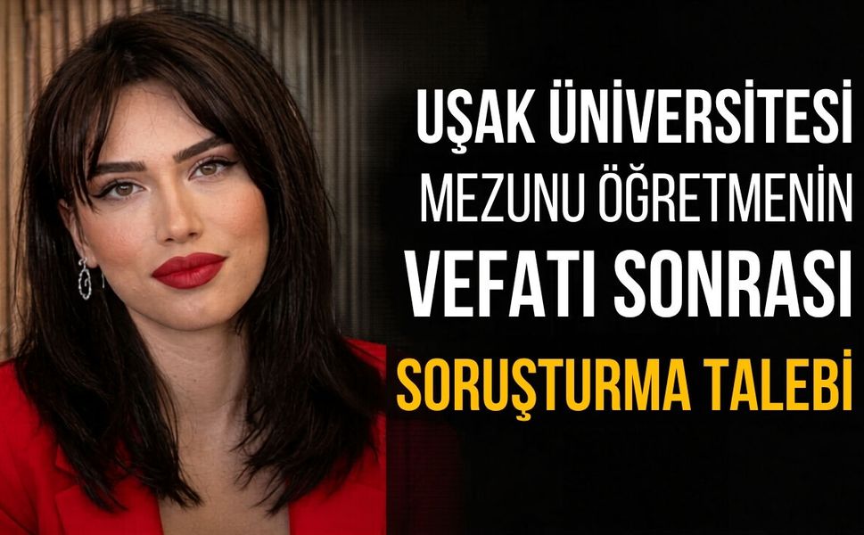 Uşak Üniversitesi Mezunu Öğretmenin Vefatı Sonrası Soruşturma Talebi