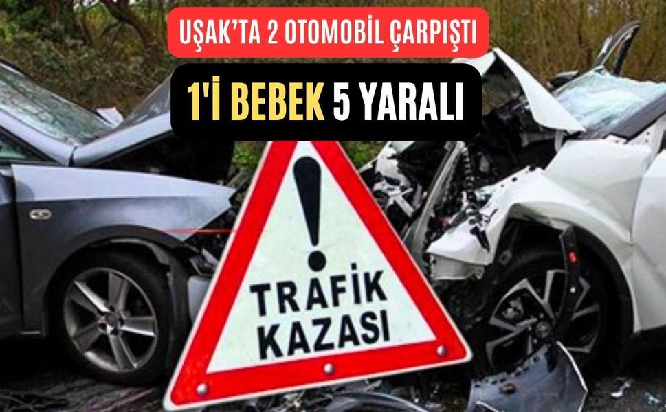 Uşak’ta Trafik kazası: 1’i bebek 5 Yaralı