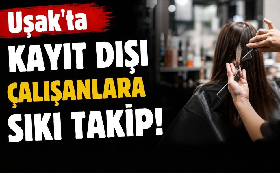 Uşak’ta Kayıt Dışı Çalışanlara Sıkı Takip