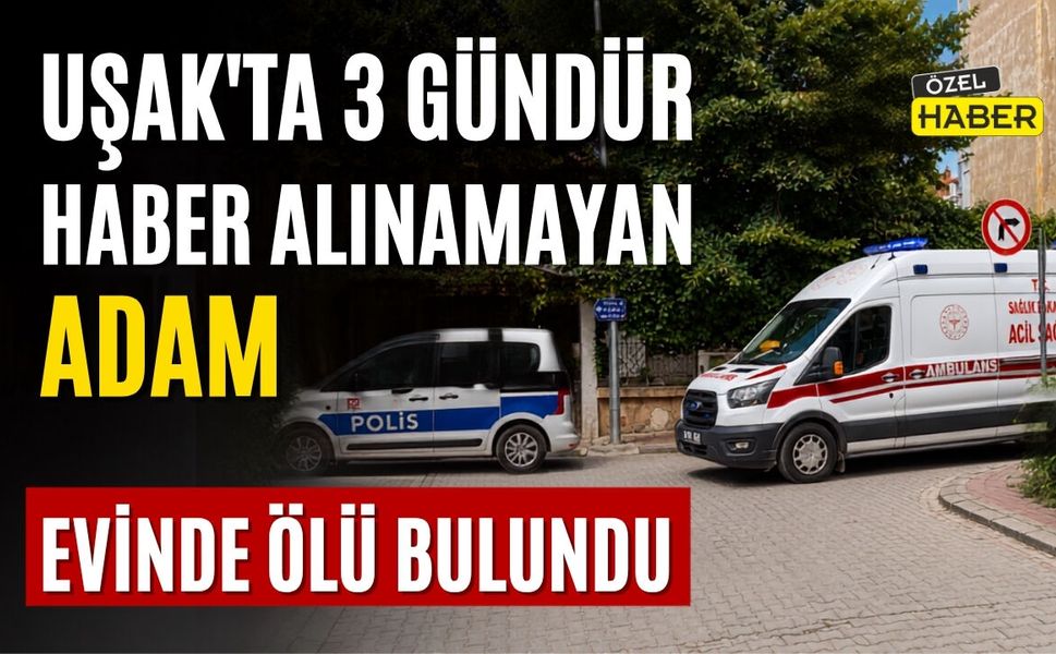 Uşak’ta 3 Gündür Haber Alınamayan Adam Evinde Ölü Bulundu