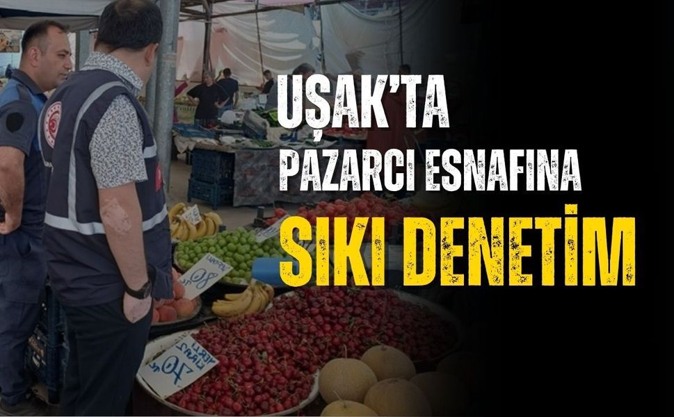 Uşak’ta pazaryerlerine sıkı denetim