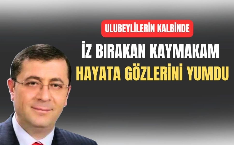 Uşak’ın Ulubey İlçesinde çok sevilen Kaymakam vefat etti