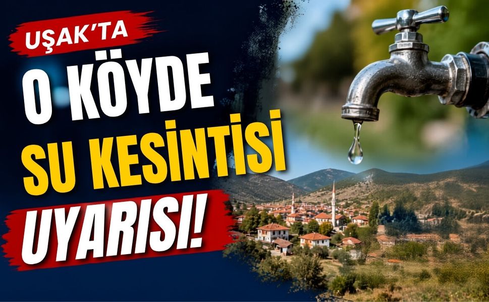 Uşak’ta O Köyde Su Kesintisi Uyarısı!