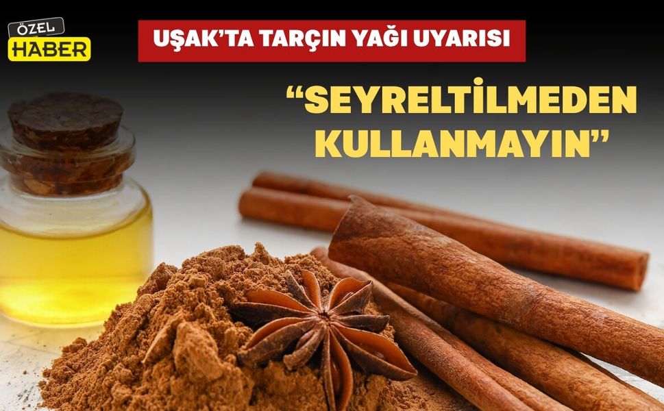 Uşak’ta Tarçın Yağı Uyarısı: “Seyreltilmeden Kullanmayın”