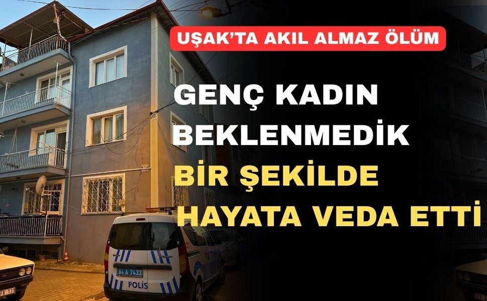 Uşak’ta genç kadın hayata feci bir şekilde veda etti