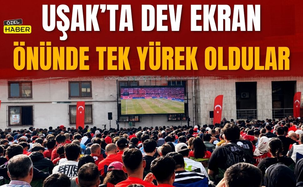 Uşak’ta Dev Ekran Önünde Tek Yürek Oldular