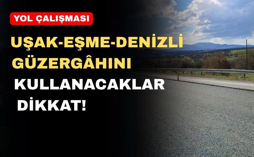 Uşak-Eşme-Denizli Güzergâhı Kullanacaklar Dikkat!