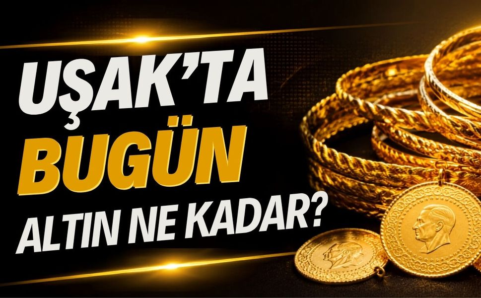 Uşak’ta Bugün Altın Fiyatları Ne durumda?