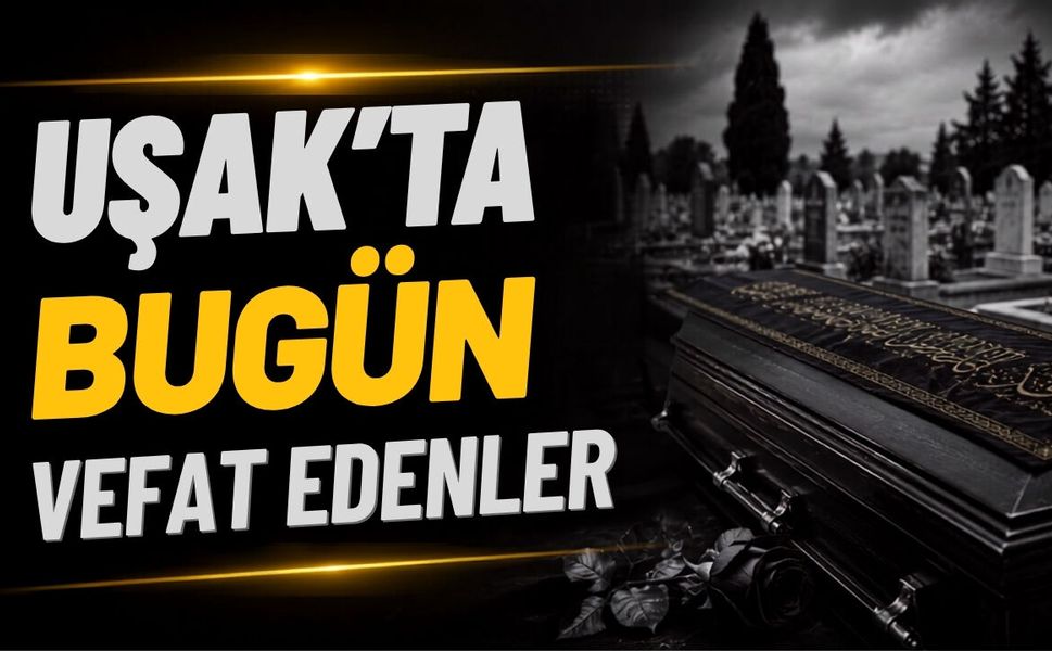 Uşak’ta 17 Haziran Çarşamba 2026 Günü 4 Kişi Vefat Etti