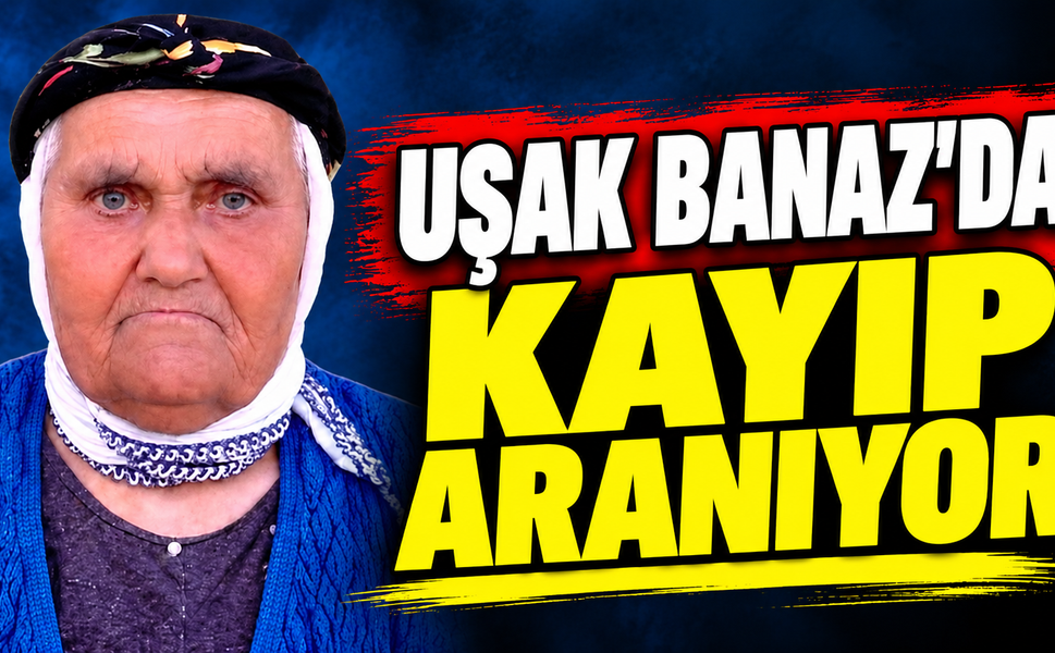 Uşak'ta Kayıp Fadime Tosun İçin Yardım Çağrısı!