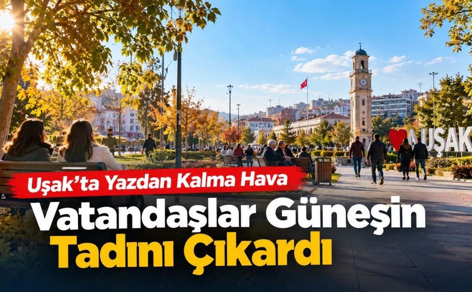 Uşak’ta Yazdan Kalma Hava: Vatandaşlar Güneşin Tadını Çıkardı
