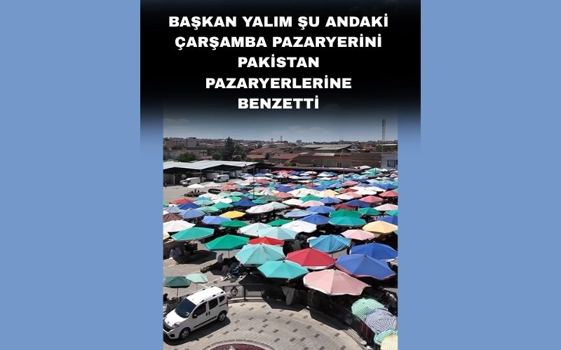 Başkan Yalim Şu Anki̇ Çarşamba Pazarini Paki̇stan Pazarina Benzetti̇