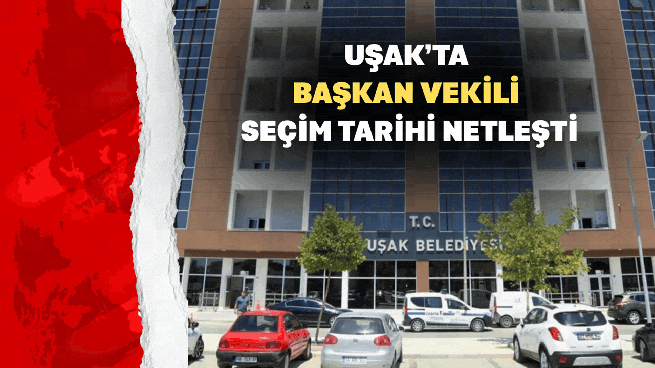 Uşak’ta Başkan Vekili Seçim Tarihi Netleşti
