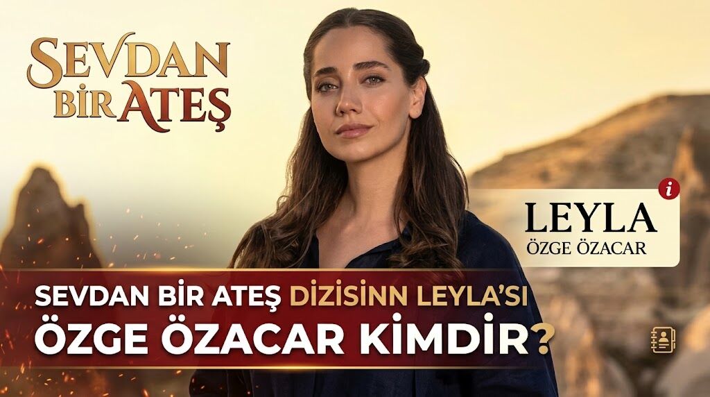 Sevdan Bir Ateş Dizisinin Leyla'sı Özge Özacar Kimdir?